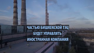 Частью бишкекской ТЭЦ будет управлять иностранная компания. Что происходит?