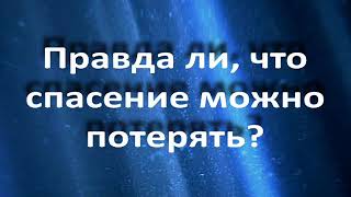 Правда ли, что спасение можно потерять?