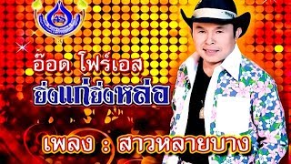 สาวหลายบาง - อ๊อด โฟร์เอส ชุด ยิ่งแก่ยิ่งหล่อ [Official MV]