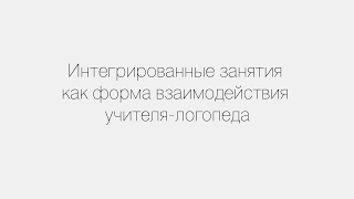 Интегрированные занятия как форма взаимодействия учителя-логопеда