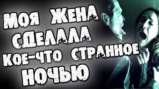 СТРАШНЫЕ ИСТОРИИ - МОЯ ЖЕНА СДЕЛАЛА КОЕ-ЧТО СТРАННОЕ ПРОШЛОЙ НОЧЬЮ - СТРАШИЛКИ НА НОЧЬ