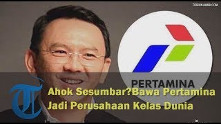 Ahok Sesumbar? Sebut Bakal Bawa Pertamina Jadi Perusahaan Kelas Dunia