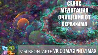 229.СЕАНС, МЕДИТАЦИЯ ОЧИЩЕНИЯ ОТ СЕРАФИМА