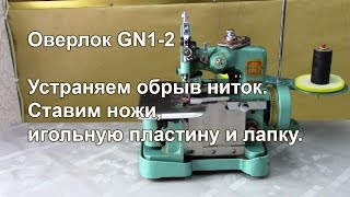 Оверлок GN1-2. Устраняем обрыв ниток. Ставим ножи, игольную пластину и лапку. Видео № 252.