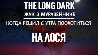 THE LONG DARK. КОГДА РЕШИЛ С УТРА ПООХОТИТЬСЯ НА ЛОСЯ