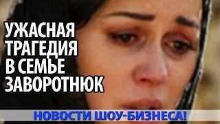 УЖАСНАЯ ТРАГЕДИЯ В СЕМЬЕ ЗАВОРОТНЮК:  2 СМЕРТИ САМЫХ БЛИЗКИХ ЛЮДЕЙ В ОДИН ДЕНЬ