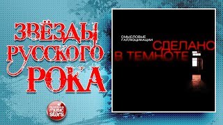 СМЫСЛОВЫЕ ГАЛЛЮЦИНАЦИИ ✮ СДЕЛАНО В ТЕМНОТЕ ✮ ВЕСЬ АЛЬБОМ 2011 ГОД ✮ ЗВЁЗДЫ РУССКОГО РОКА ✮