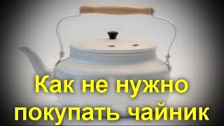 Как не нужно покупать чайник. Разбираемся как не натворить ошибок.