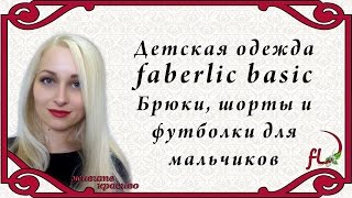 Детская одежда faberlic basic.  Брюки, шорты, и футболки для мальчиков