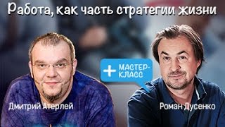 Работа, как часть стратегии жизни! Дмитрий Атерлей и Роман Дусенко
