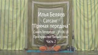 Илья Беляев. Сатсанг "Прямая передача". Санкт-Петербург. Пространство "Белый слон" 19.08.18 Часть 2