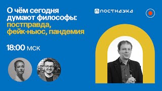 О чём сегодня думают философы: постправда, фейк-ньюс, пандемия / Алексей Глухов в Рубке ПостНауки