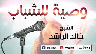 ? وصية للشباب   . . . ? ? لِــشيخنا خالد الراشد ?