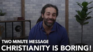 Christianity Is So Boring! - Two Minute Message