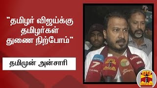 "தமிழர் விஜய்க்கு தமிழர்கள் துணை நிற்போம்" - தமிமுன் அன்சாரி | Vijay | IT Raid