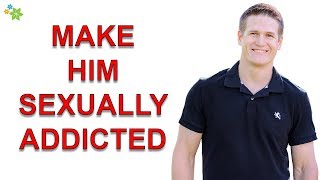 How to Make a Guy Sexually Addicted to You