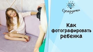 КАК ФОТОГРАФИРОВАТЬ РЕБЁНКА: СЕКРЕТЫ И ЛАЙФХАКИ [ СУПЕРДЕТИ ]