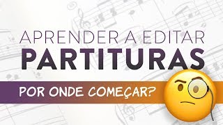 QUERO APRENDER A EDITAR PARTITURAS. POR ONDE COMEÇAR?