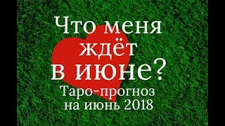 ЧТО МЕНЯ ЖДЁТ В ИЮНЕ? ТАРО-ПРОГНОЗ ГОРОСКОП НА ИЮНЬ 2018 года Онлайн-гадание Таро