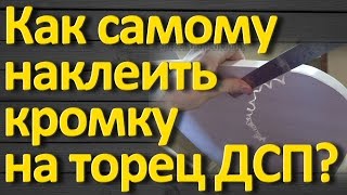 Как самому наклеить кромку на торец ДСП в домашних условиях