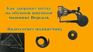 Заправка нитки в обувную швейную машинку Версаль видео ответ Threading a sewing machine in a shoe Ve