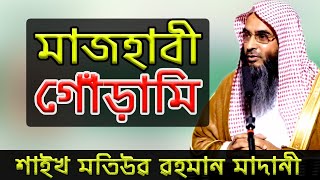 মাজহাবী গোঁড়ামি । শাইখ মতিউর রহমান মাদানী । Sheikh Motiur Rahman Madani