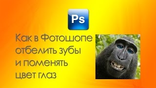 Как в Фотошопе отбелить зубы и поменять цвет глаз&Отбеливаем зубы в Фотошопе и меняем цвет глаз