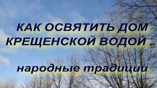 КАК ОСВЯТИТЬ СВОЙ ДОМ КРЕЩЕНСКОЙ ВОДОЙ . КРЕЩЕНИЕ ГОСПОДНЕ . народные приметы и традиции