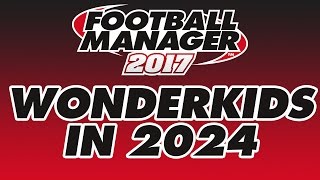 Football Manager 2017 - Wonderkids in 2024