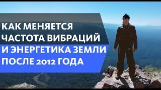 Как меняется частота вибраций и энергетика Земли после 2012 года