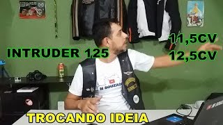 TROCANDO IDEIA - INTRUDER 125 11,5CV / 12,5CV PORQUE?