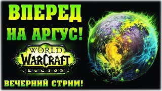 Вперед н Аргус! - World of Warcraft: Legion - Вечерний стрим!