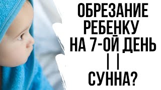 Является ли Сунной обрезание ребенку на седьмой день? Хадисы про обрезание