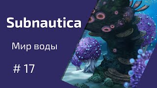 База на пределе возможного. Subnautica. Мир воды  [прохождение #17]