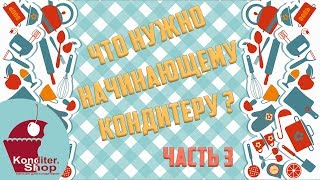 Что нужно начинающему кондитеру?  Часть третья