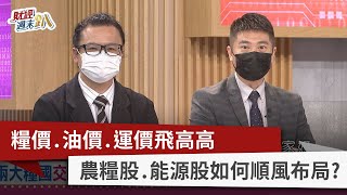 【財經週末趴】糧價.油價.運價飛高高 農糧股.能源股如何順風布局？2022.05.28