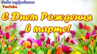 С ДНЕМ РОЖДЕНИЯ В МАРТЕ  Красивая видео открытка  Видео поздравление