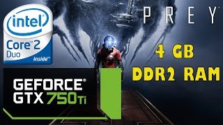 Prey - Core 2 Duo @2.93 Ghz + 4GB DDR2 Ram + GTX 750Ti + Max Settings 30fps