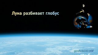Луна разбивает глобус. Плоская земля доказана.