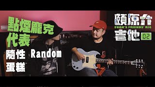 點菸龐克代表【頤原介吉他 Euan's friends' Rig】Feat.隨性 Random 蛋糕