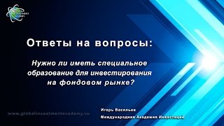 Нужно ли специальное образование для инвестирования на фондовом рынке? Видео урок по инвестированию