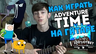Время Приключений - Опенинг на ГИТАРЕ! Как играть ADVENTURE TIME на ГИТАРЕ