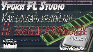 Как Сделать Крутой Бит На слабом Компьютере? - Часть 1 - Уроки FL Studio