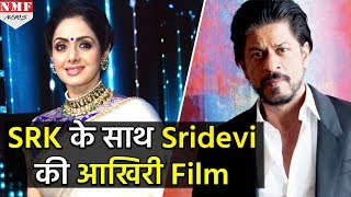 ये होगी Sridevi की आखिरी Film, Shahrukh के साथ आएंगी नजर