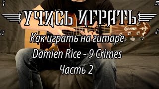 Как играть на гитаре Damien Rice 9 crimes. Часть 2