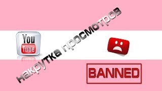 Накрутка просмотров видео. Как избежать бана канала ютуб.