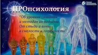 ПРОпсихология. "Об уровнях сознания и методах их подъёма. От стыда и вины к смелости и готовности"