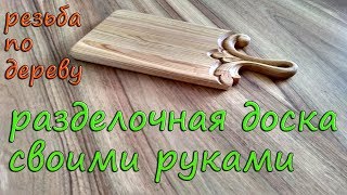 Резная разделочная доска своими руками, резьба по дереву