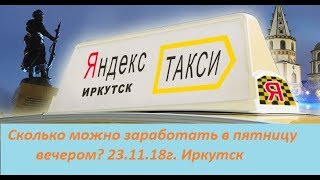 Сколько можно заработать  в Яндекс такси? г.Иркутск, пятница,вечер.