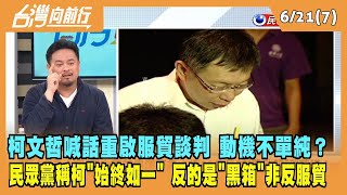 2023.06.21【台灣向前行 Part7】柯文哲喊話重啟服貿談判 動機不單純？民眾黨稱柯"始終如一" 反的是"黑箱"非反服貿